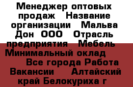 Менеджер оптовых продаж › Название организации ­ Мальва-Дон, ООО › Отрасль предприятия ­ Мебель › Минимальный оклад ­ 50 000 - Все города Работа » Вакансии   . Алтайский край,Белокуриха г.